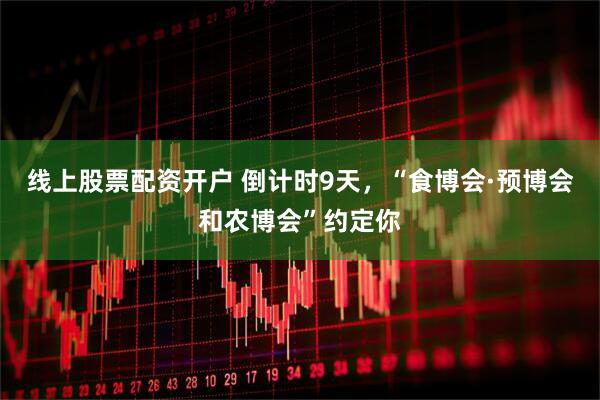 线上股票配资开户 倒计时9天，“食博会·预博会和农博会”约定你