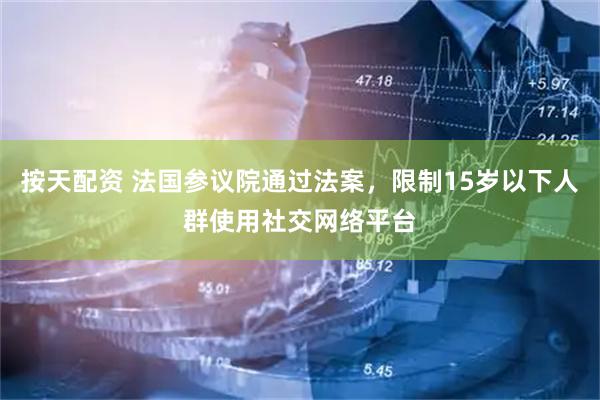 按天配资 法国参议院通过法案，限制15岁以下人群使用社交网络平台